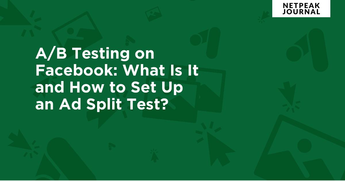 A/B Testing On Facebook: What Is It And How To Set Up An Ad Split Test?