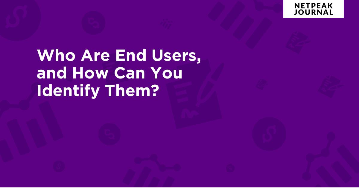Who Are End Users, and How Can You Identify Them?