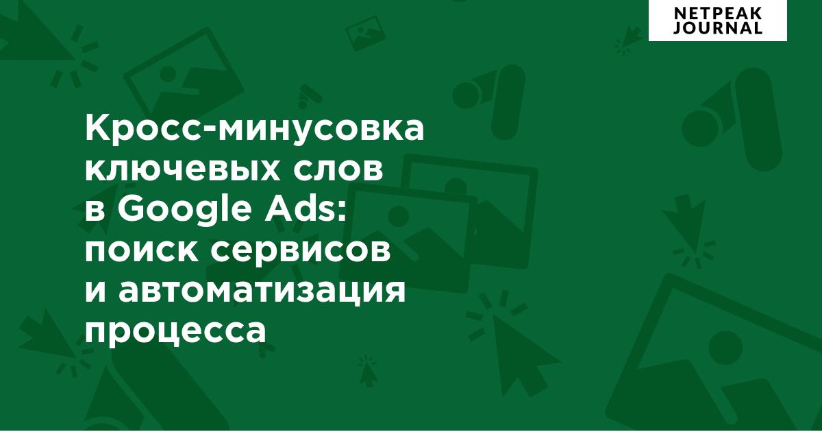 Кросс-минусовка ключевых слов в Google Ads: обзор сервисов и скриптов