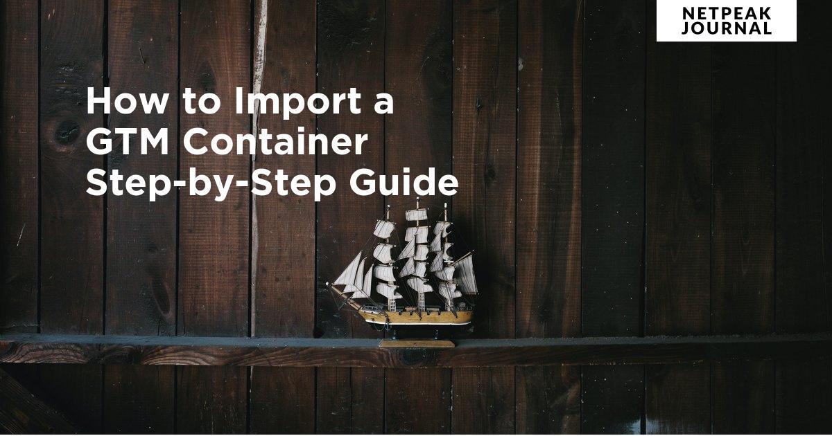 How to Import a GTM Container A StepbyStep Guide Netpeak Journal