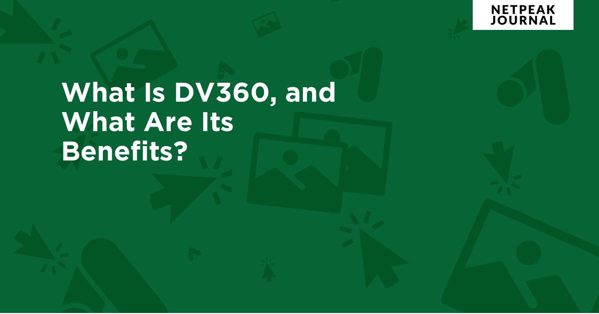 What is Display & Video 360? The Benefits and Capabilities of DV360