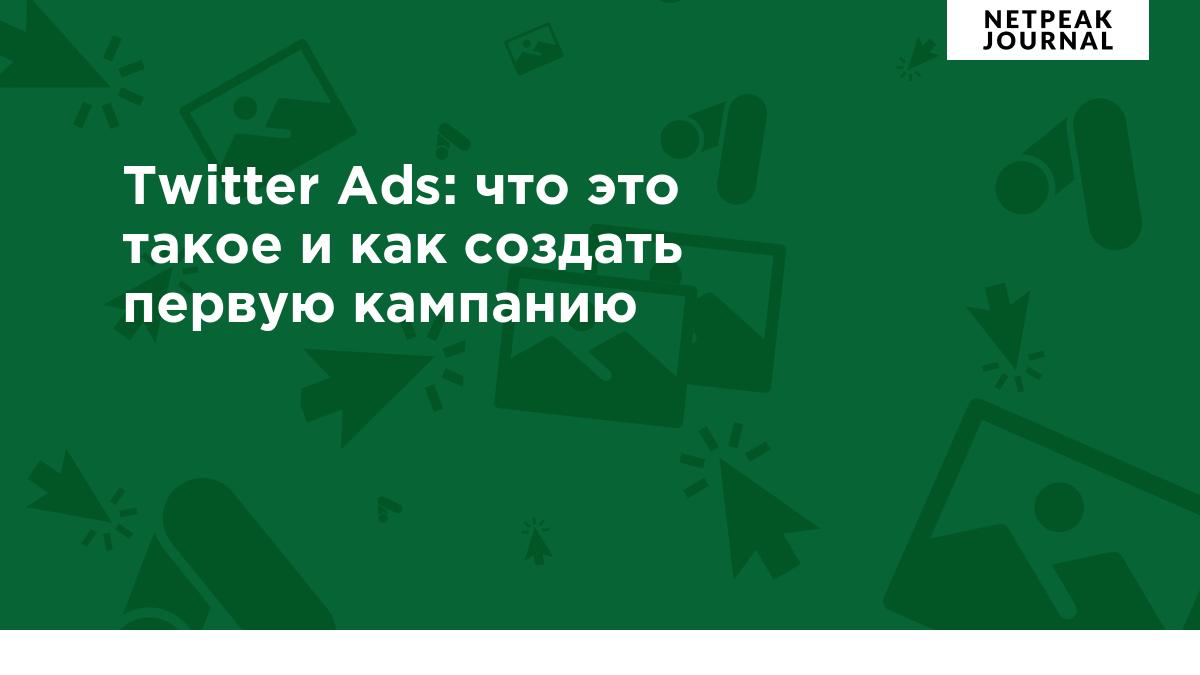 Twitter Ads: что это такое и как создать первую кампанию