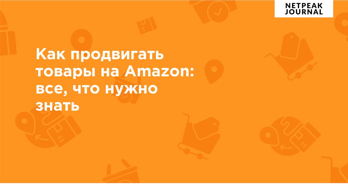 Как продвигать товары на Amazon — все, что нужно знать