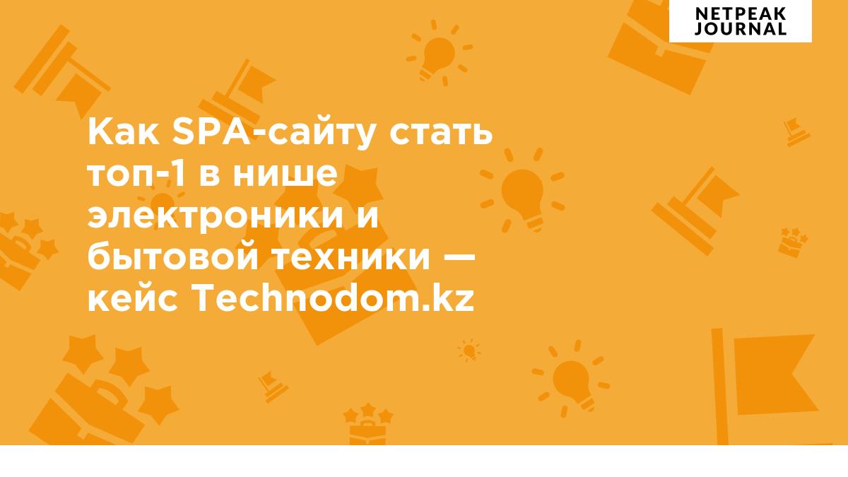 Как SPA-сайту стать топ-1 в нише электроники и бытовой техники — кейс  Technodom.kz