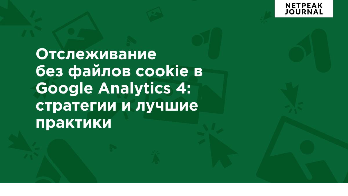 Отслеживание без файлов cookie в Google Analytics 4: стратегии и лучшие  практики