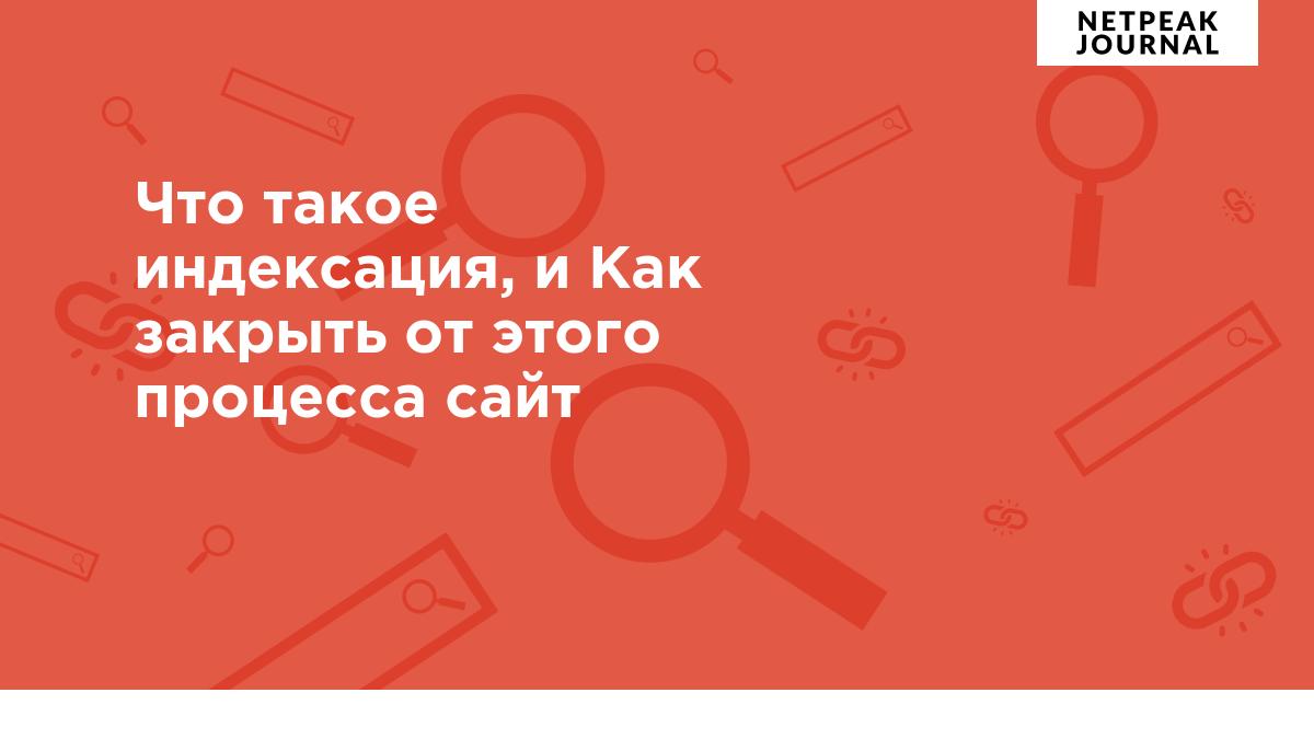 Что такое индексация, и Как закрыть сайт от индексации