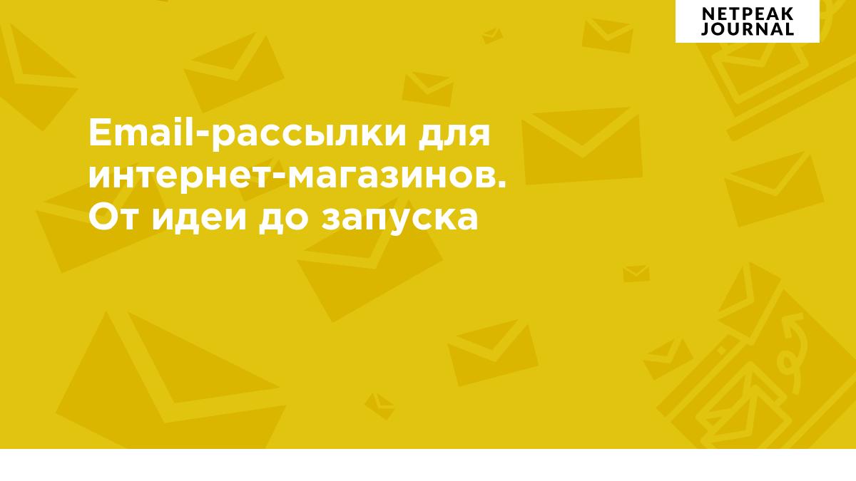 Email-рассылки для интернет-магазинов. От идеи до запуска