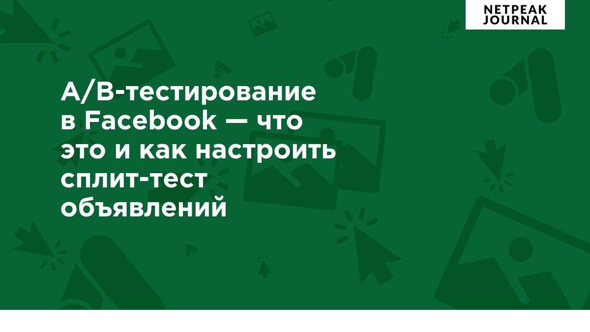 A/B-тестирование в Facebook — что это и как настроить сплит-тест объявлений