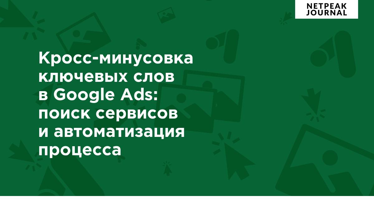 Кросс-минусовка ключевых слов в Google Ads: обзор сервисов и скриптов