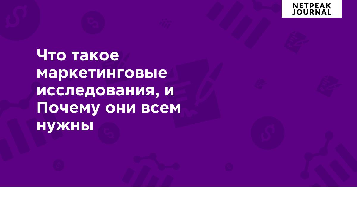 Что такое маркетинговые исследования, и Почему они всем нужны