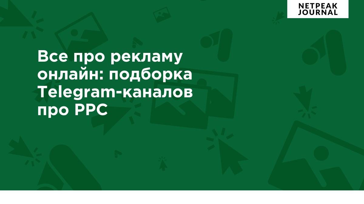 Все про рекламу онлайн: 10 Telegram-каналов про PPC