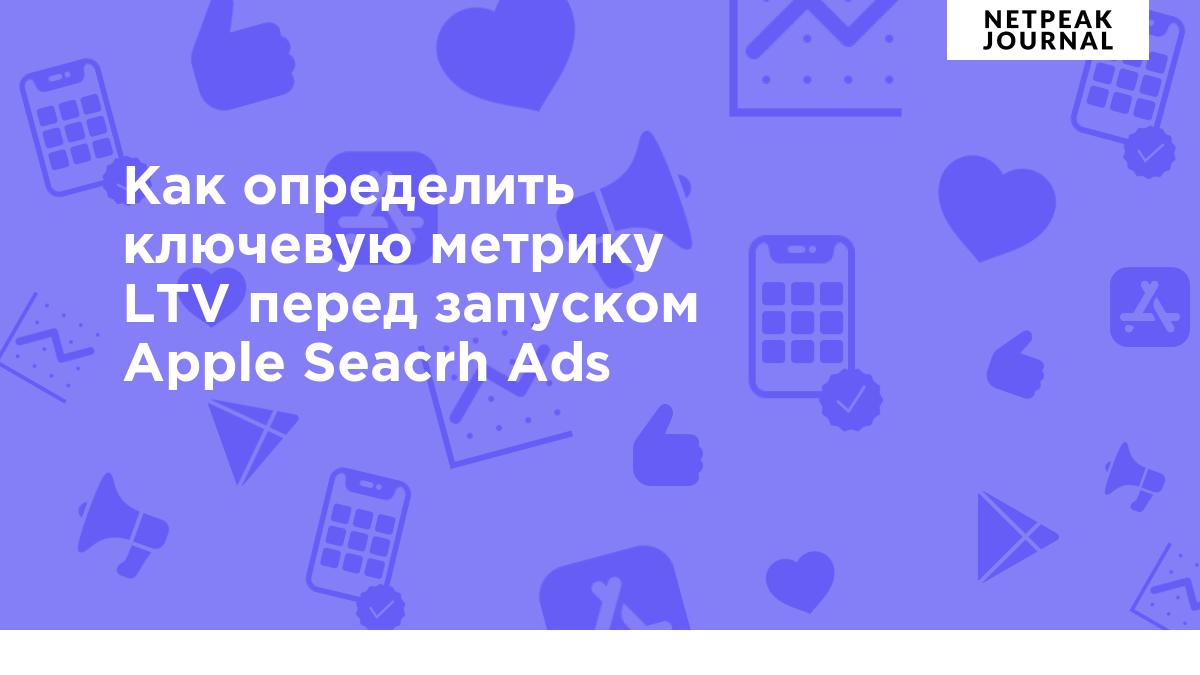 Как определить ключевую метрику LTV перед запуском Apple Search Ads